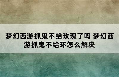 梦幻西游抓鬼不给玫瑰了吗 梦幻西游抓鬼不给环怎么解决